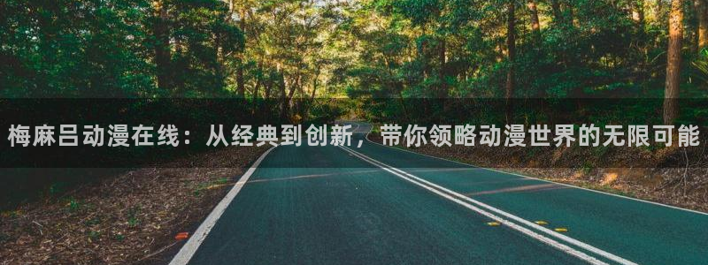 五一动漫下载网站：梅麻吕动漫在线：从经典到创新，带你领略动漫世界的无限可能